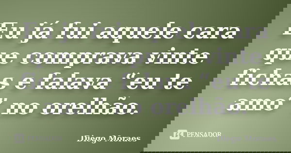 Eu já fui aquele cara que comprava vinte fichas e falava “eu te amo” no orelhão.... Frase de Diego Moraes.