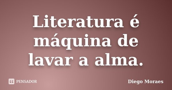 Literatura é máquina de lavar a alma.... Frase de Diego Moraes.