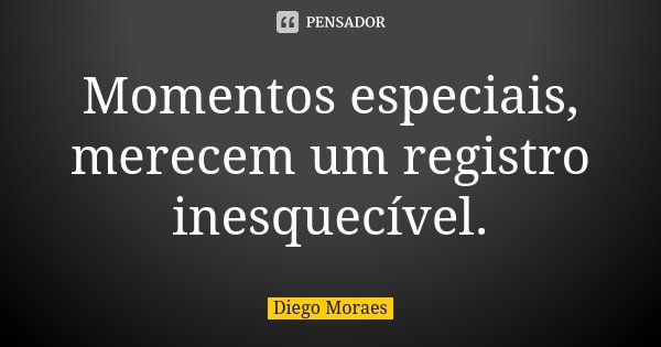 Momentos especiais, merecem um registro... Diego Moraes - Pensador