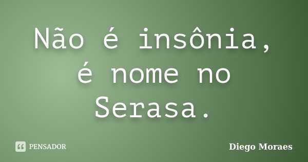Não é insônia, é nome no Serasa.... Frase de Diego Moraes.