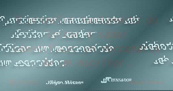 O primeiro mandamento do leitor é saber identificar um mercenário de um escritor.... Frase de Diego Moraes.