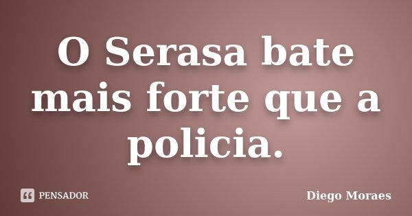 O Serasa bate mais forte que a policia.... Frase de Diego Moraes.