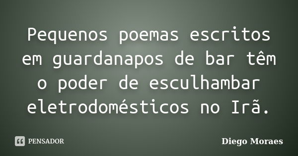 Pequenos poemas escritos em guardanapos de bar têm o poder de esculhambar eletrodomésticos no Irã.... Frase de Diego Moraes.