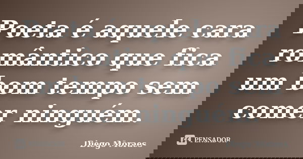 Poeta é aquele cara romântico que fica um bom tempo sem comer ninguém.... Frase de Diego Moraes.