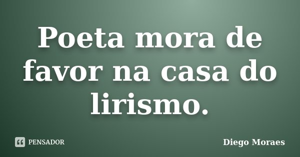 Poeta mora de favor na casa do lirismo.... Frase de Diego Moraes.
