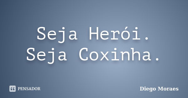 Seja Herói. Seja Coxinha.... Frase de Diego Moraes.