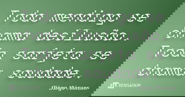 Todo mendigo se chama desilusão. Toda sarjeta se chama saudade.... Frase de Diego Moraes.