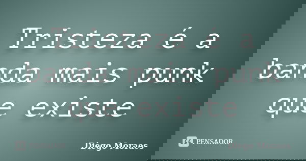 Tristeza é a banda mais punk que existe... Frase de Diego Moraes.