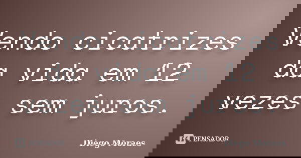 Vendo cicatrizes da vida em 12 vezes sem juros.... Frase de Diego Moraes.