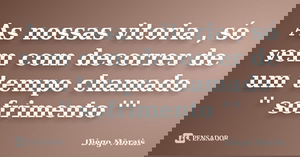 As nossas vitoria , só vem com decorrer de um tempo chamado '' sofrimento '''... Frase de Diego Morais.