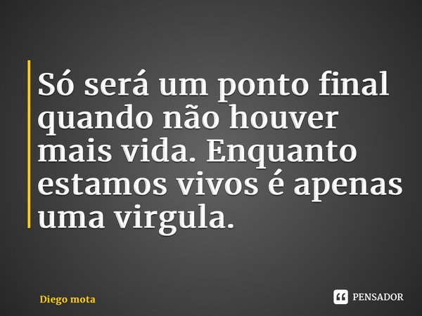 ⁠Só será um ponto final quando não houver mais vida. Enquanto estamos vivos é apenas uma virgula.... Frase de Diego mota.