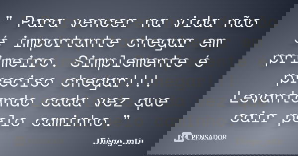 " Para vencer na vida não é importante chegar em primeiro. Simplemente é preciso chegar!!! Levantando cada vez que cair pelo caminho."... Frase de Diego_mtu.