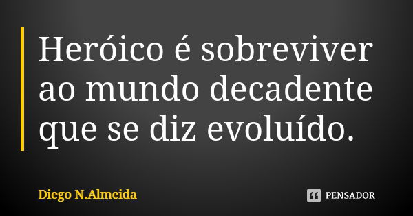 Heróico é sobreviver ao mundo decadente que se diz evoluído.... Frase de Diego N. Almeida.