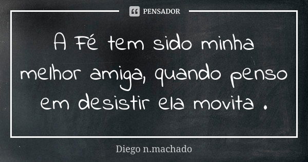 A Fé tem sido minha melhor amiga, quando penso em desistir ela movita .... Frase de Diego n. Machado.