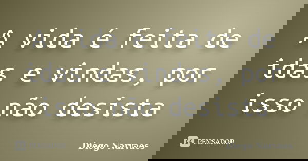 A vida é feita de idas e vindas, por isso não desista... Frase de Diego Narvaes.