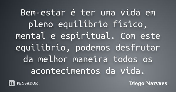 Bem-estar é ter uma vida em pleno equilíbrio físico, mental e espiritual. Com este equilíbrio, podemos desfrutar da melhor maneira todos os acontecimentos da vi... Frase de Diego Narvaes.