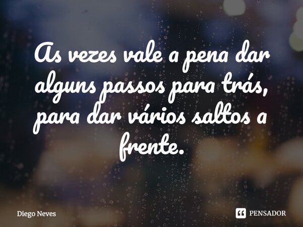 ⁠As vezes vale a pena dar alguns passos para trás, para dar vários saltos a frente.⁠... Frase de Diego Neves.