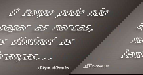 O tempo pode não apagar as marcas, mas diminui as lembranças...... Frase de Diego Niemies.