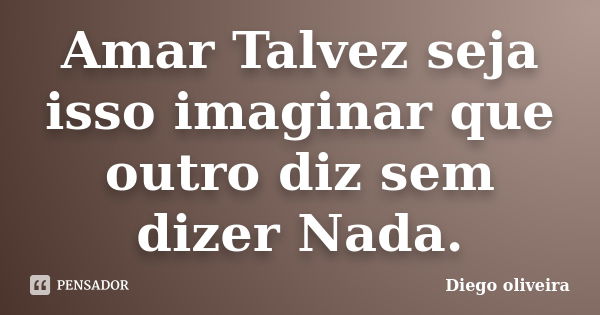 Amar Talvez seja isso imaginar que outro diz sem dizer Nada.... Frase de Diego Oliveira..