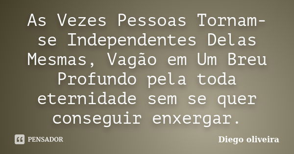 As Vezes Pessoas Tornam-se Independentes Delas Mesmas, Vagão em Um Breu Profundo pela toda eternidade sem se quer conseguir enxergar.... Frase de Diego Oliveira.