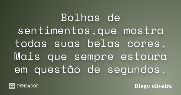 Bolhas de sentimentos,que mostra todas suas belas cores, Mais que sempre estoura em questão de segundos.... Frase de Diego Oliveira..