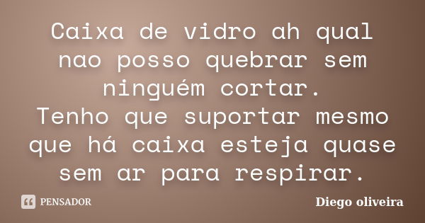 Caixa de vidro ah qual nao posso quebrar sem ninguém cortar. Tenho que suportar mesmo que há caixa esteja quase sem ar para respirar.... Frase de Diego Oliveira.