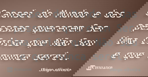 Cansei do Mundo e das pessoas quererem Ser Uma Coisa que Não Sou e que nunca serei.... Frase de Diego Oliveira.