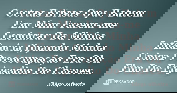 Certas Brisas Que Batem Em Mim Fazem-me Lembrar Da Minha Infância,Quando Minha Unica Preocupação Era Oh Fim Do Episodio Do Chaves.... Frase de Diego Oliveira..