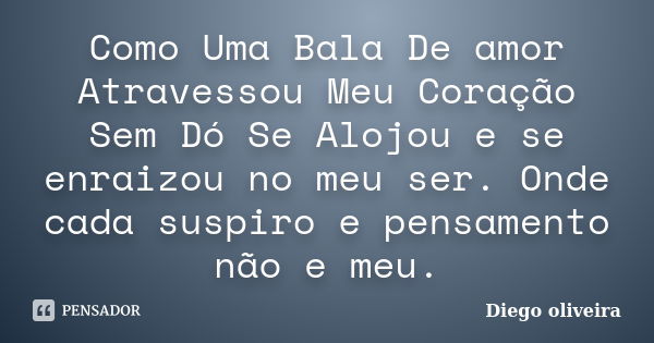 Como Uma Bala De amor Atravessou Meu Coração Sem Dó Se Alojou e se enraizou no meu ser. Onde cada suspiro e pensamento não e meu.... Frase de Diego Oliveira.