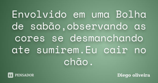 Envolvido em uma Bolha de sabão,observando as cores se desmanchando ate sumirem.Eu cair no chão.... Frase de Diego Oliveira.