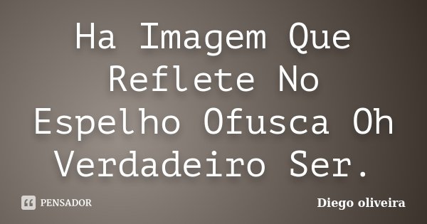 Ha Imagem Que Reflete No Espelho Ofusca Oh Verdadeiro Ser.... Frase de Diego Oliveira.