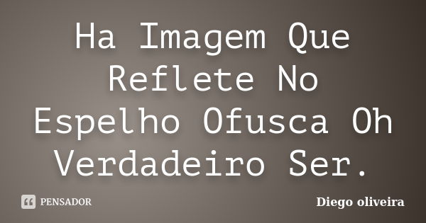 Ha Imagem Que Reflete No Espelho Ofusca Oh Verdadeiro Ser.... Frase de Diego Oliveira.