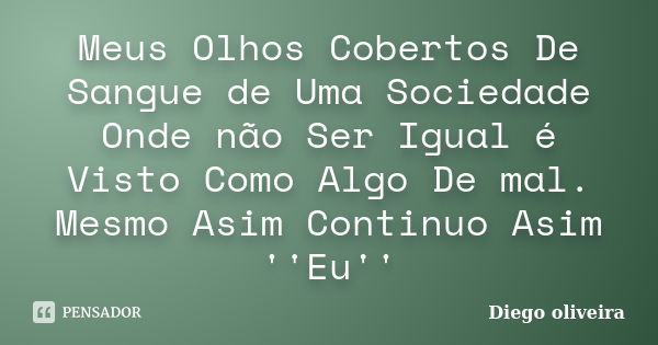 Meus Olhos Cobertos De Sangue de Uma Sociedade Onde não Ser Igual é Visto Como Algo De mal. Mesmo Asim Continuo Asim ''Eu''... Frase de Diego Oliveira.