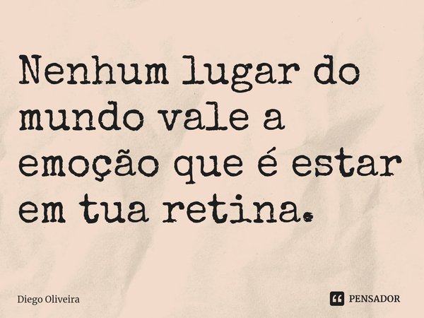 Nenhum lugar do mundo vale a emoção que é estar em tua retina.... Frase de Diego oliveira.