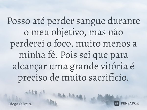 ⁠Posso até perder sangue durante o meu objetivo, mas não perderei o foco, muito menos a minha fé. Pois sei que para alcançar uma grande vitória é preciso de mui... Frase de Diego Oliveira.