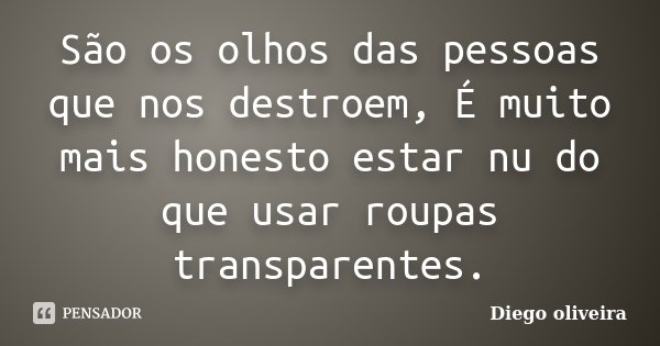 São os olhos das pessoas que nos destroem, É muito mais honesto estar nu do que usar roupas transparentes.... Frase de Diego Oliveira.