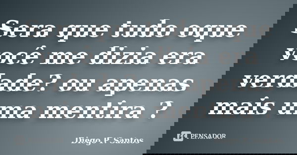 Sera que tudo oque você me dizia era verdade? ou apenas mais uma mentira ?... Frase de Diego P. Santos.