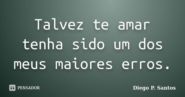 Talvez te amar tenha sido um dos meus maiores erros.... Frase de Diego P. Santos.