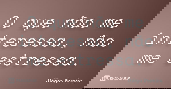 O que não me interessa, não me estressa.... Frase de Diego Pereira.