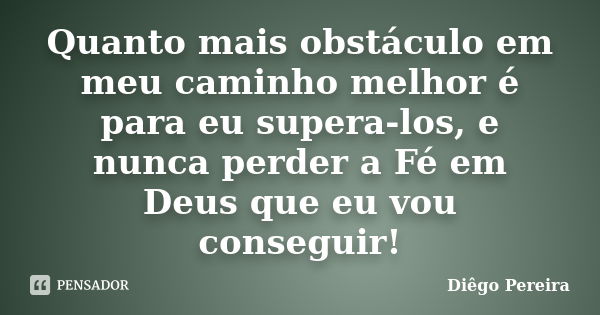 Quanto mais obstáculo em meu caminho melhor é para eu supera-los, e nunca perder a Fé em Deus que eu vou conseguir!... Frase de Diego Pereira.