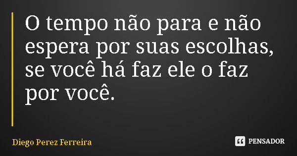 O tempo não para e não espera por suas escolhas, se você há faz ele o faz por você.... Frase de Diego Perez Ferreira.