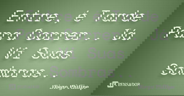 Entre, é Tarde Para Correr.. Já Vi Suas Sombras..... Frase de Diego Philipe.