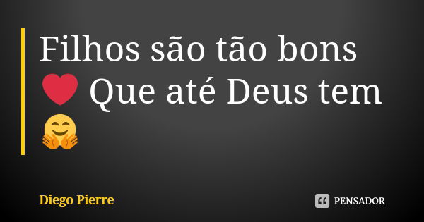 Filhos são tão bons ❤ Que até Deus tem 🤗... Frase de Diego pierre.