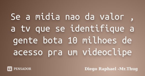 Se a midia nao da valor , a tv que se identifique a gente bota 10 milhoes de acesso pra um videoclipe... Frase de Diego Raphael - Mr.Thug.
