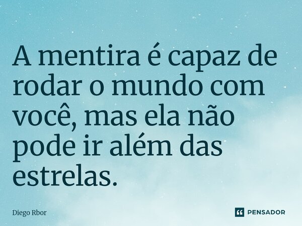 ⁠A mentira é capaz de rodar o mundo com você, mas ela não pode ir além das estrelas.... Frase de Diego Rbor.