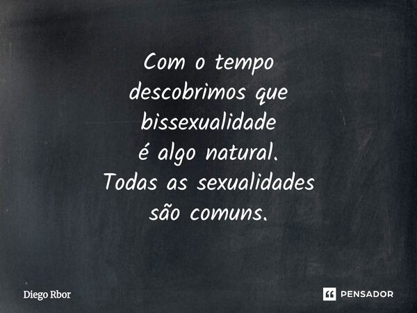 ⁠Com o tempo descobrimos que bissexualidade é algo natural. Todas as sexualidades são comuns.... Frase de Diego Rbor.