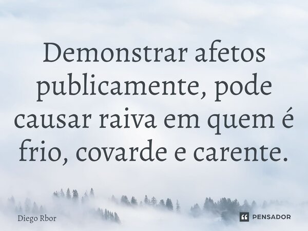 ⁠Demonstrar afetos publicamente, pode causar raiva em quem é frio, covarde e carente.... Frase de Diego Rbor.
