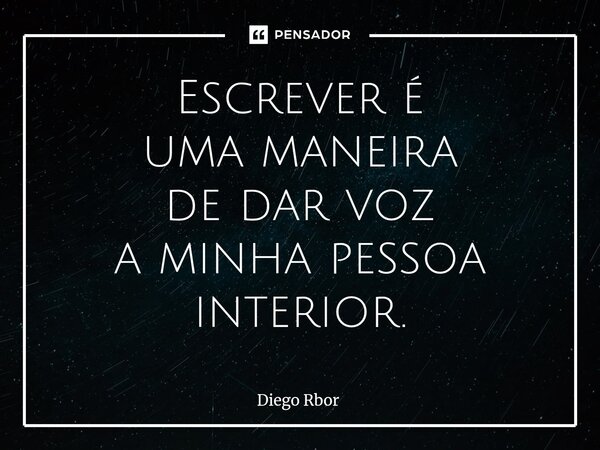 ⁠Escrever é uma maneira de dar voz a minha pessoa interior.... Frase de Diego Rbor.