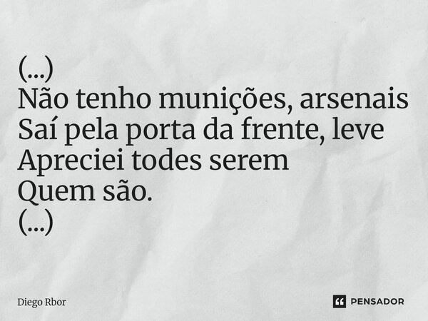 ⁠(...) Não tenho munições, arsenais Saí pela porta da frente, leve Apreciei todes serem Quem são. (...)... Frase de Diego Rbor.