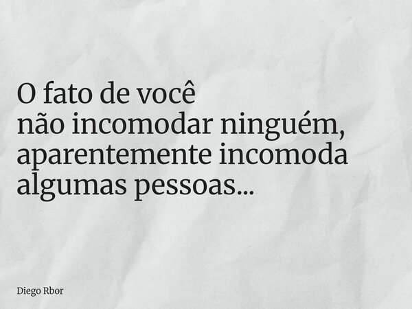 ⁠O fato de você nãoincomodar ninguém, aparentemente incomoda algumas pessoas...... Frase de Diego Rbor.